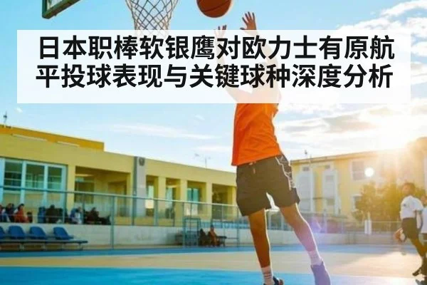 日本职棒软银鹰对欧力士有原航平投球表现与关键球种深度分析