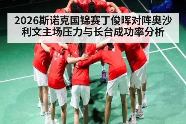 2026斯诺克国锦赛丁俊晖对阵奥沙利文主场压力与长台成功率分析